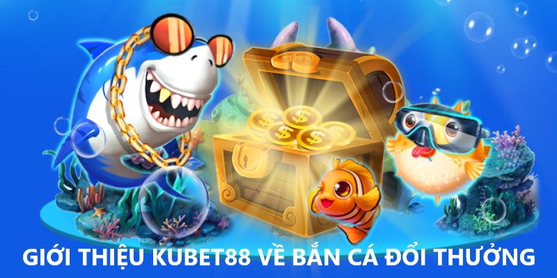 Tham gia bắn cá đổi thưởng thỏa thích tại Kubet88 