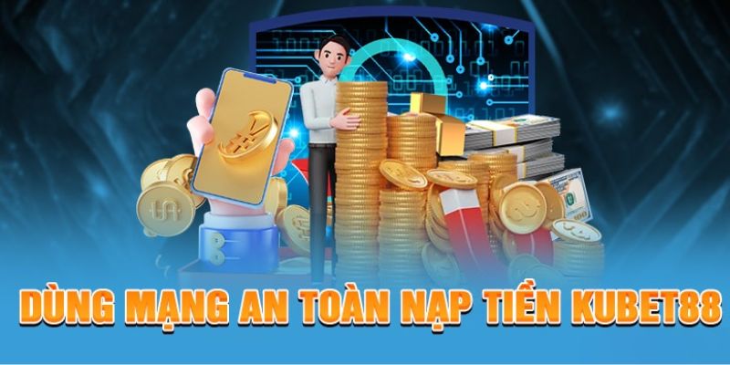 Bạn nên sử dụng mạng an toàn để thực hiện nạp tiền Kubet88